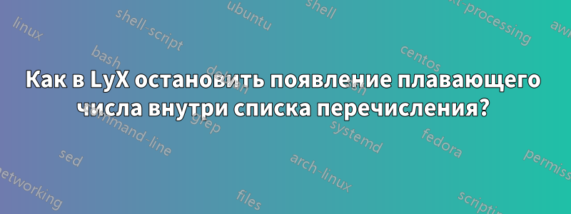 Как в LyX остановить появление плавающего числа внутри списка перечисления?