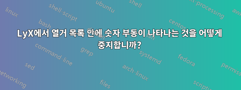 LyX에서 열거 목록 안에 숫자 부동이 나타나는 것을 어떻게 중지합니까?