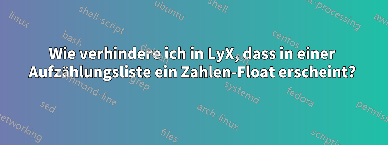 Wie verhindere ich in LyX, dass in einer Aufzählungsliste ein Zahlen-Float erscheint?