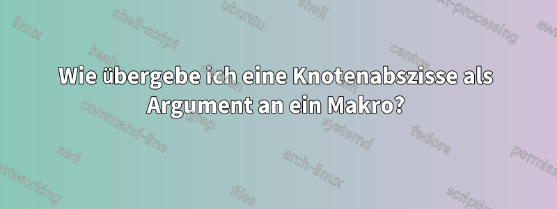 Wie übergebe ich eine Knotenabszisse als Argument an ein Makro?