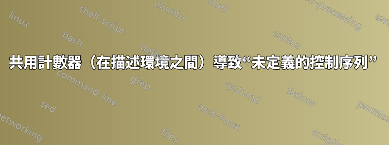 共用計數器（在描述環境之間）導致“未定義的控制序列”