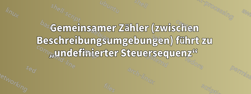 Gemeinsamer Zähler (zwischen Beschreibungsumgebungen) führt zu „undefinierter Steuersequenz“ 