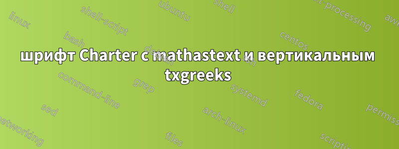 шрифт Charter с mathastext и вертикальным txgreeks