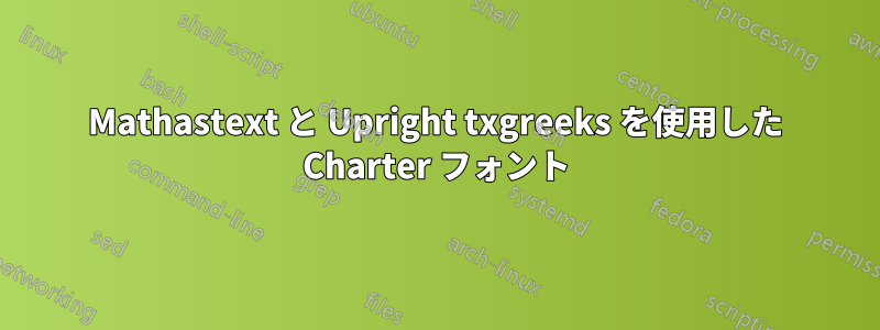 Mathastext と Upright txgreeks を使用した Charter フォント