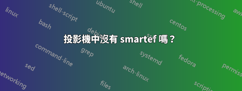 投影機中沒有 smartef 嗎？