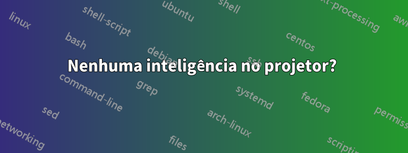 Nenhuma inteligência no projetor?