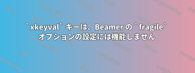 `xkeyval` キーは、Beamer の `fragile` オプションの設定には機能しません