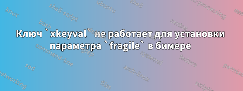 Ключ `xkeyval` не работает для установки параметра `fragile` в бимере