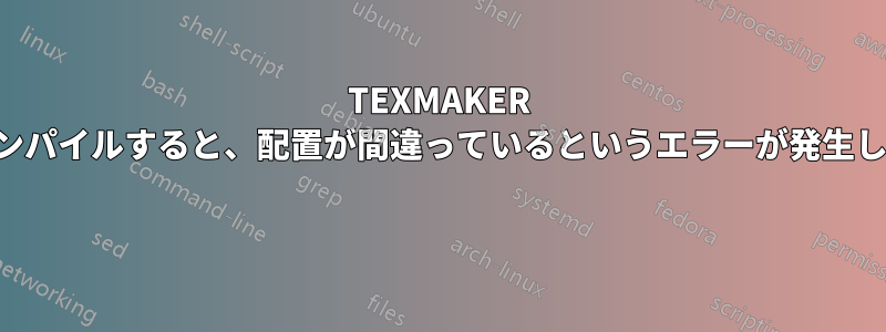 TEXMAKER をコンパイルすると、配置が間違っているというエラーが発生します 