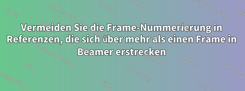 Vermeiden Sie die Frame-Nummerierung in Referenzen, die sich über mehr als einen Frame in Beamer erstrecken