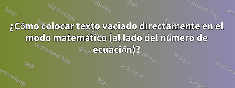 ¿Cómo colocar texto vaciado directamente en el modo matemático (al lado del número de ecuación)?