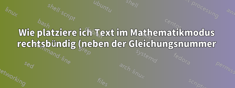 Wie platziere ich Text im Mathematikmodus rechtsbündig (neben der Gleichungsnummer)?