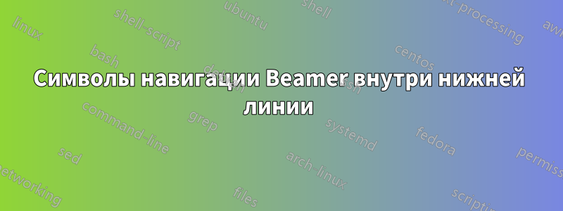 Символы навигации Beamer внутри нижней линии