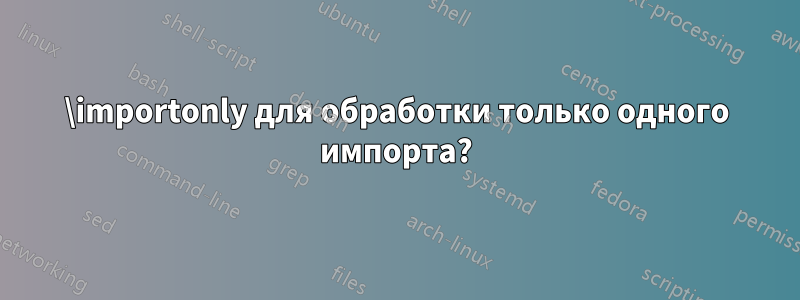 \importonly для обработки только одного импорта?