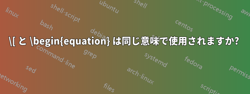 \[ と \begin{equation} は同じ意味で使用されますか?