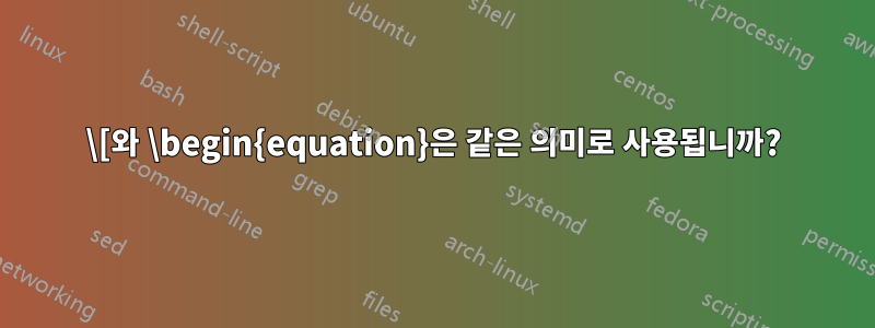 \[와 \begin{equation}은 같은 의미로 사용됩니까?