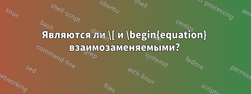 Являются ли \[ и \begin{equation} взаимозаменяемыми?