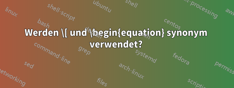 Werden \[ und \begin{equation} synonym verwendet?