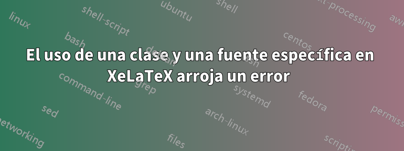 El uso de una clase y una fuente específica en XeLaTeX arroja un error 