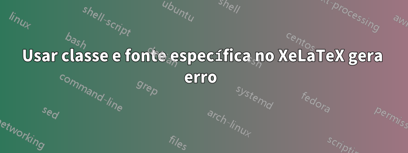 Usar classe e fonte específica no XeLaTeX gera erro 