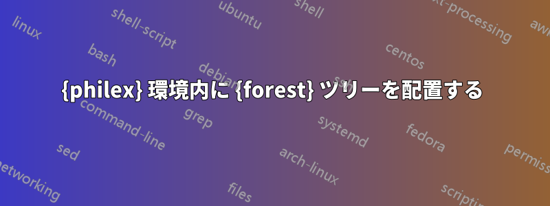 {philex} 環境内に {forest} ツリーを配置する