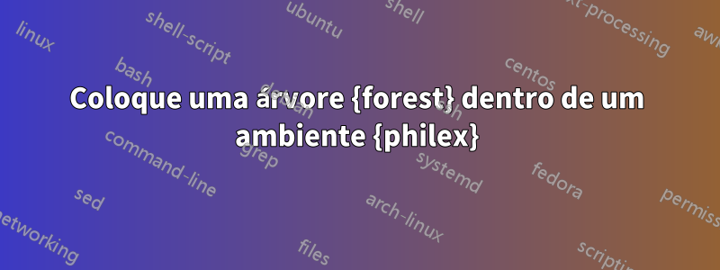 Coloque uma árvore {forest} dentro de um ambiente {philex}