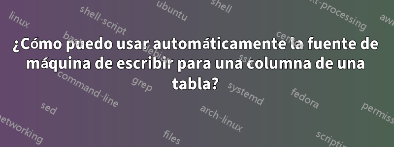 ¿Cómo puedo usar automáticamente la fuente de máquina de escribir para una columna de una tabla?