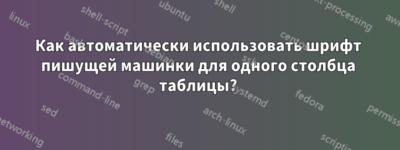 Как автоматически использовать шрифт пишущей машинки для одного столбца таблицы?