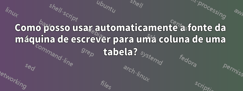 Como posso usar automaticamente a fonte da máquina de escrever para uma coluna de uma tabela?