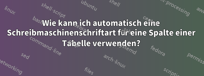 Wie kann ich automatisch eine Schreibmaschinenschriftart für eine Spalte einer Tabelle verwenden?