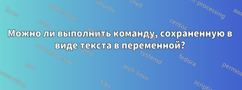 Можно ли выполнить команду, сохраненную в виде текста в переменной?