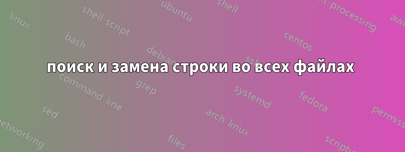 поиск и замена строки во всех файлах