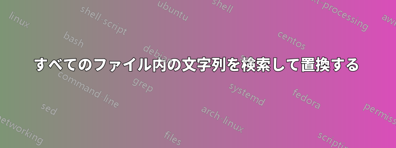 すべてのファイル内の文字列を検索して置換する