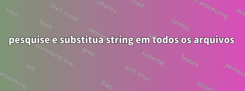 pesquise e substitua string em todos os arquivos