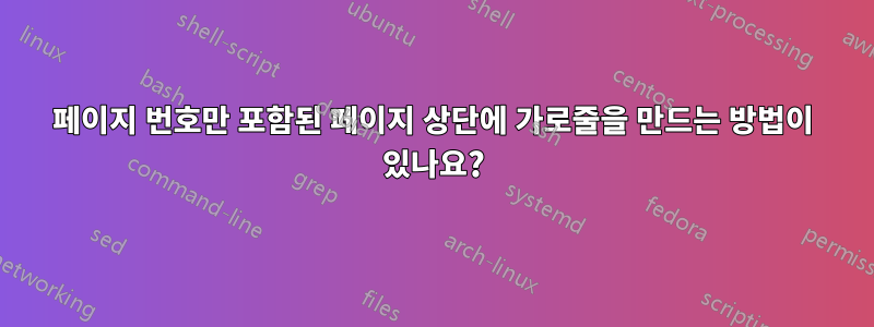 페이지 번호만 포함된 페이지 상단에 가로줄을 만드는 방법이 있나요?