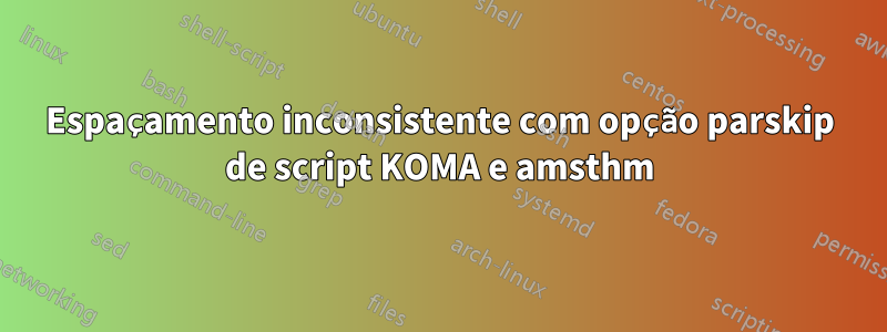 Espaçamento inconsistente com opção parskip de script KOMA e amsthm