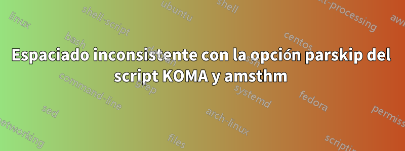 Espaciado inconsistente con la opción parskip del script KOMA y amsthm