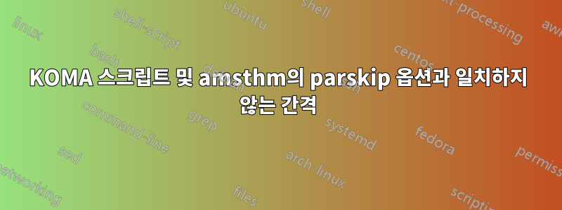 KOMA 스크립트 및 amsthm의 parskip 옵션과 일치하지 않는 간격