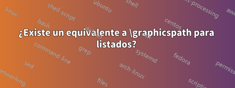 ¿Existe un equivalente a \graphicspath para listados?