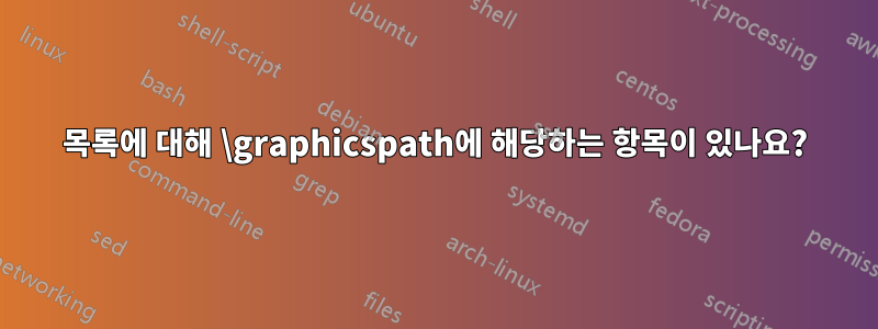 목록에 대해 \graphicspath에 해당하는 항목이 있나요?