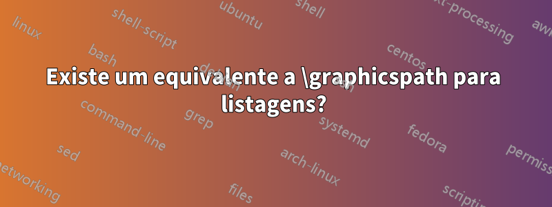 Existe um equivalente a \graphicspath para listagens?