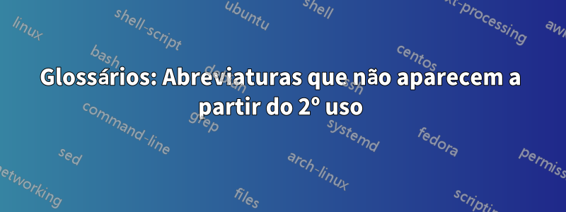 Glossários: Abreviaturas que não aparecem a partir do 2º uso