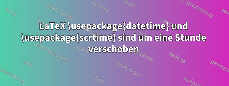 LaTeX \usepackage{datetime} und \usepackage{scrtime} sind um eine Stunde verschoben