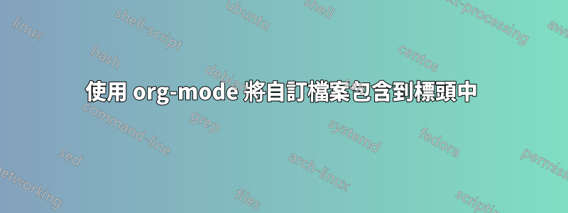 使用 org-mode 將自訂檔案包含到標頭中