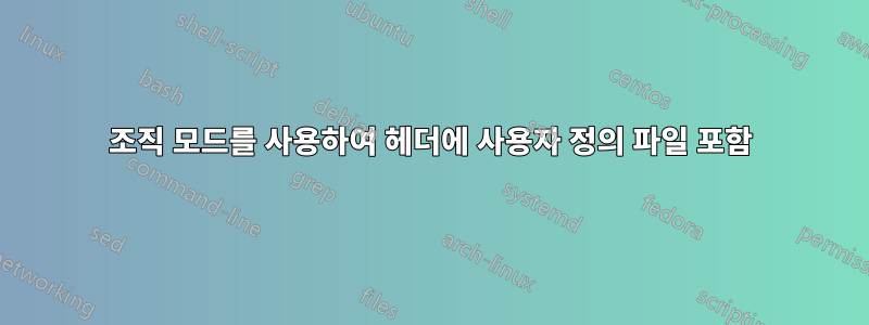 조직 모드를 사용하여 헤더에 사용자 정의 파일 포함