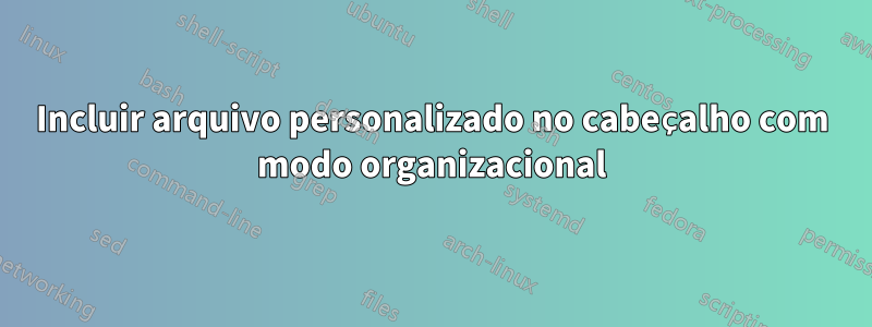 Incluir arquivo personalizado no cabeçalho com modo organizacional