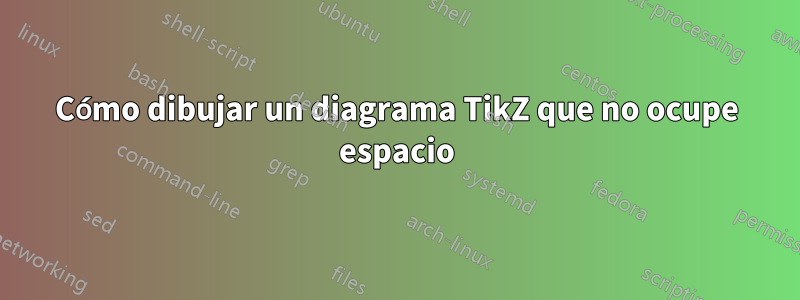 Cómo dibujar un diagrama TikZ que no ocupe espacio