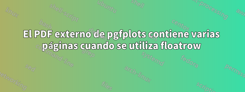 El PDF externo de pgfplots contiene varias páginas cuando se utiliza floatrow