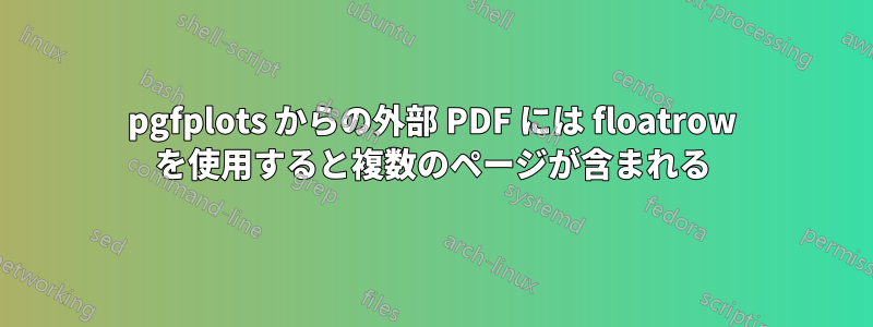 pgfplots からの外部 PDF には floatrow を使用すると複数のページが含まれる