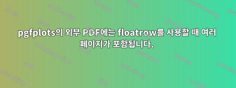 pgfplots의 외부 PDF에는 floatrow를 사용할 때 여러 페이지가 포함됩니다.